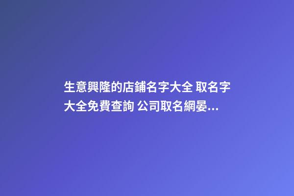 生意興隆的店鋪名字大全 取名字大全免費查詢 公司取名網晏平起名-第1張-店鋪起名-玄機派